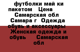 футболки май ки пакетом › Цена ­ 400 - Самарская обл., Самара г. Одежда, обувь и аксессуары » Женская одежда и обувь   . Самарская обл.